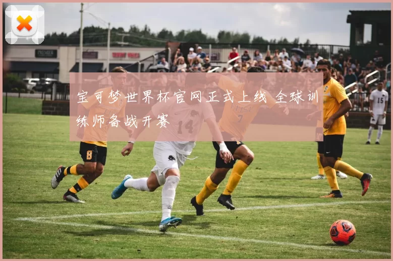 宝可梦世界杯官网正式上线 全球训练师备战开赛