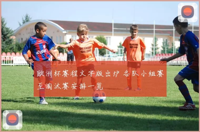 欧洲杯赛程文字版出炉 各队小组赛至淘汰赛安排一览