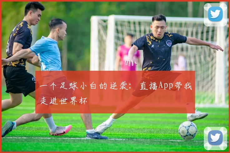 一个足球小白的逆袭：直播App带我走进世界杯