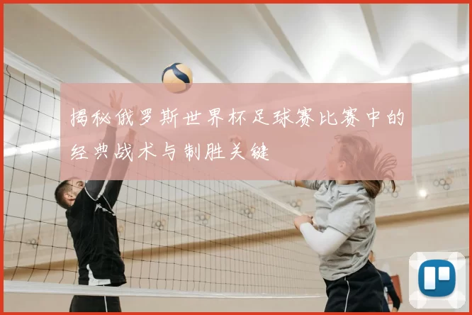 揭秘俄罗斯世界杯足球赛比赛中的经典战术与制胜关键