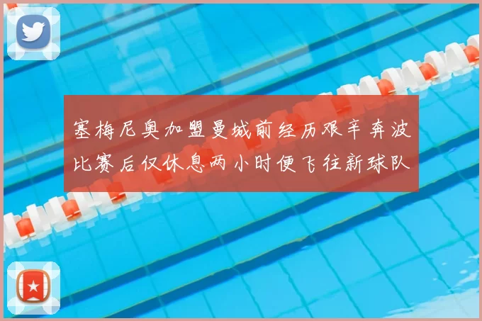 塞梅尼奥加盟曼城前经历艰辛奔波比赛后仅休息两小时便飞往新球队