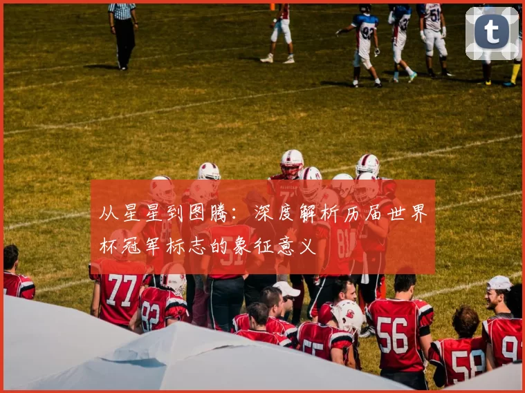 从星星到图腾:深度解析历届世界杯冠军标志的象征意义