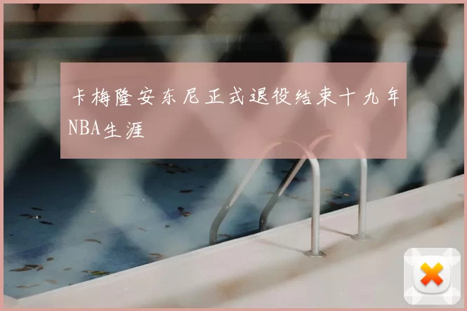 卡梅隆安东尼正式退役结束十九年NBA生涯