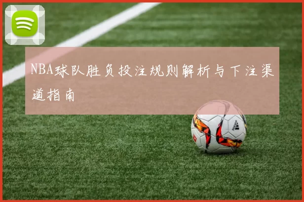NBA球队胜负投注规则解析与下注渠道指南
