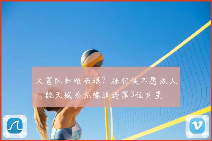火箭队知难而退？独行侠不愿放人，航天城或无缘追逐第3位巨星