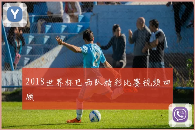 2018世界杯巴西队精彩比赛视频回顾