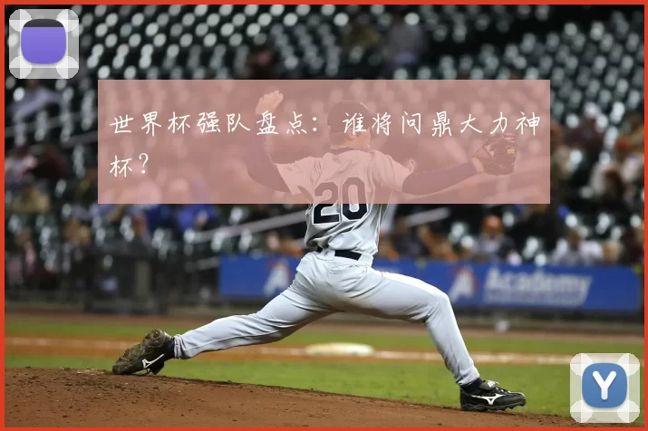 世界杯强队盘点:谁将问鼎大力神杯?