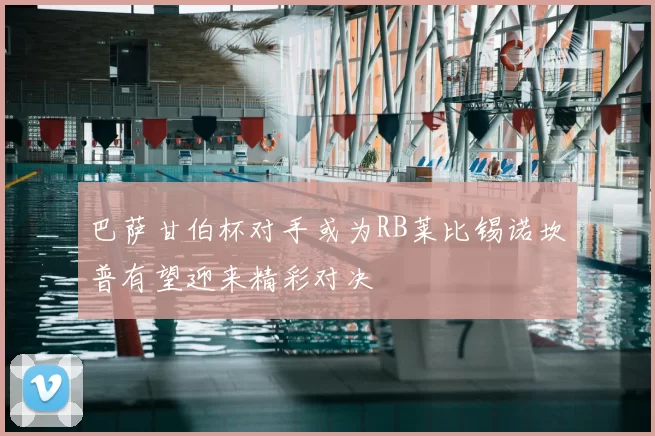 巴萨甘伯杯对手或为RB莱比锡诺坎普有望迎来精彩对决