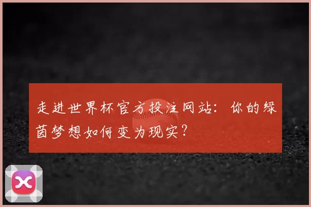 走进世界杯官方投注网站:你的绿茵梦想如何变为现实?
