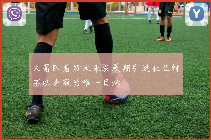 火箭队看好未来发展期引进杜兰特不以夺冠为唯一目标