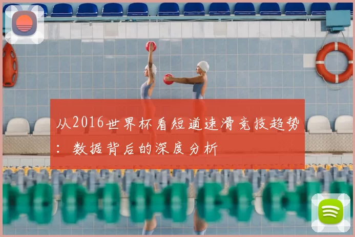 从2016世界杯看短道速滑竞技趋势:数据背后的深度分析