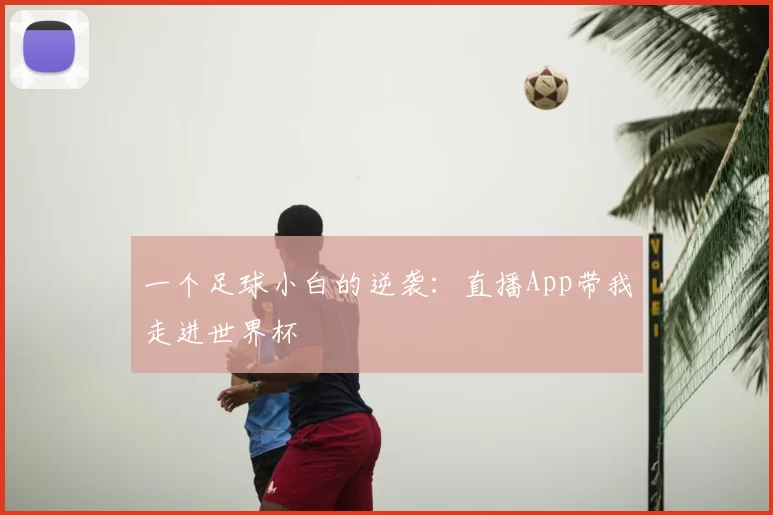 一个足球小白的逆袭：直播App带我走进世界杯