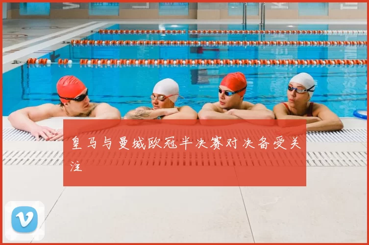 皇马与曼城欧冠半决赛对决备受关注