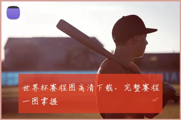 世界杯赛程图高清下载，完整赛程一图掌握