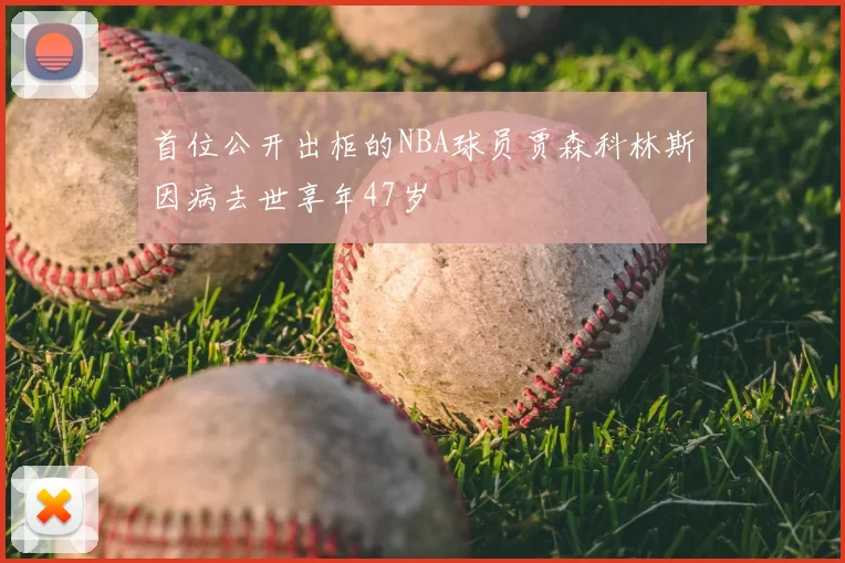 首位公开出柜的NBA球员贾森科林斯因病去世享年47岁