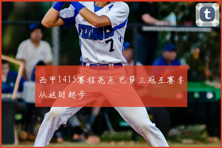 西甲1415赛程亮点 巴萨三冠王赛季从这时起步
