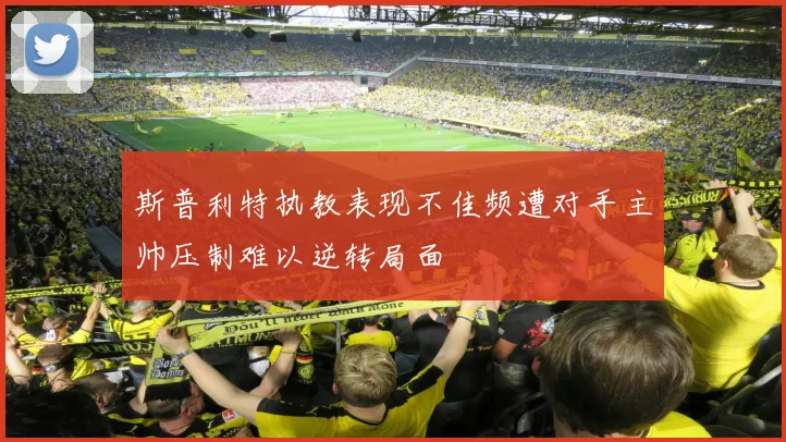 斯普利特执教表现不佳频遭对手主帅压制难以逆转局面