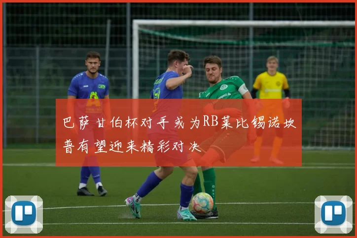 巴萨甘伯杯对手或为RB莱比锡诺坎普有望迎来精彩对决