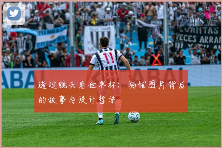 透过镜头看世界杯:场馆图片背后的故事与设计哲学