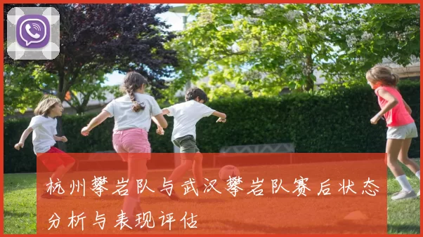 杭州攀岩队与武汉攀岩队赛后状态分析与表现评估