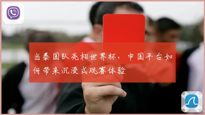当泰国队亮相世界杯,中国平台如何带来沉浸式观赛体验