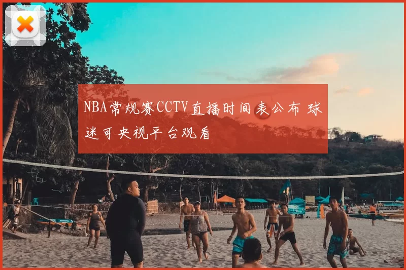 NBA常规赛CCTV直播时间表公布 球迷可央视平台观看
