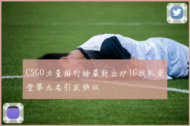 CSGO力量排行榜最新出炉IG战队荣登第九名引发热议