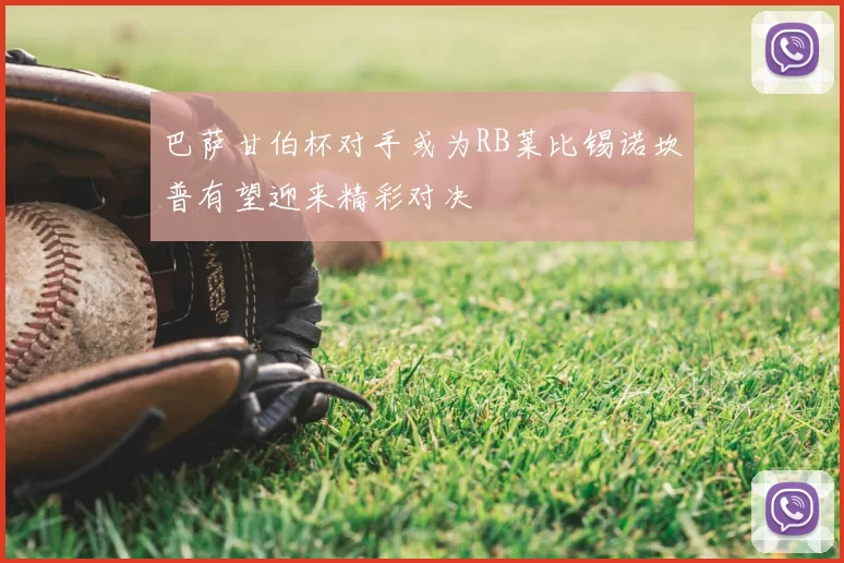巴萨甘伯杯对手或为RB莱比锡诺坎普有望迎来精彩对决