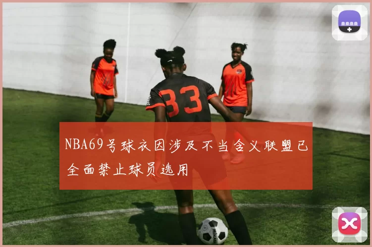 NBA69号球衣因涉及不当含义联盟已全面禁止球员选用