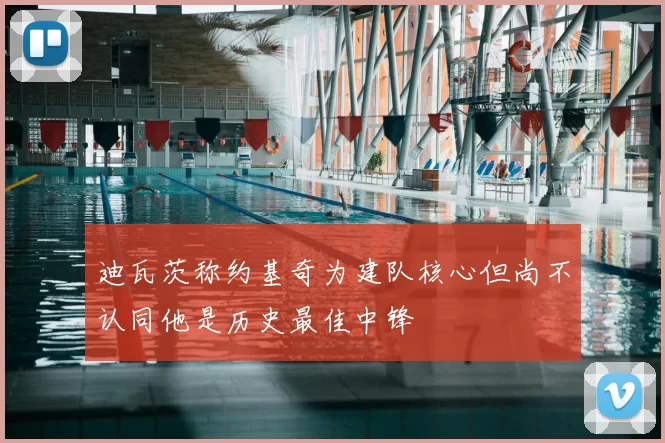 迪瓦茨称约基奇为建队核心但尚不认同他是历史最佳中锋