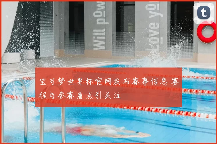 宝可梦世界杯官网发布赛事信息 赛程与参赛看点引关注