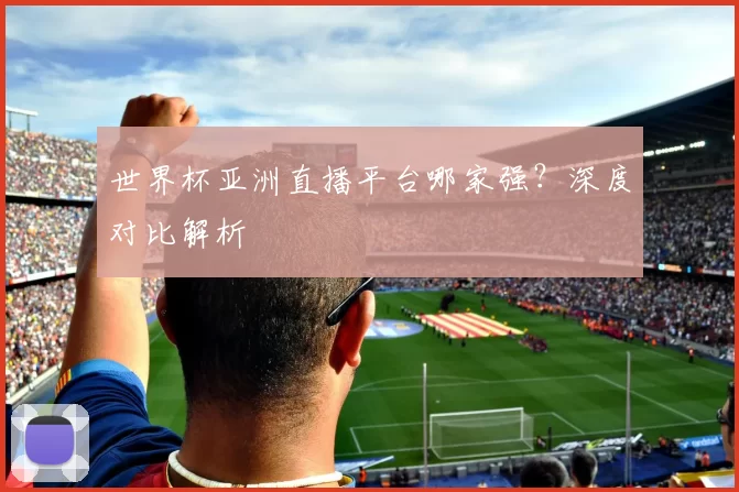 世界杯亚洲直播平台哪家强?深度对比解析
