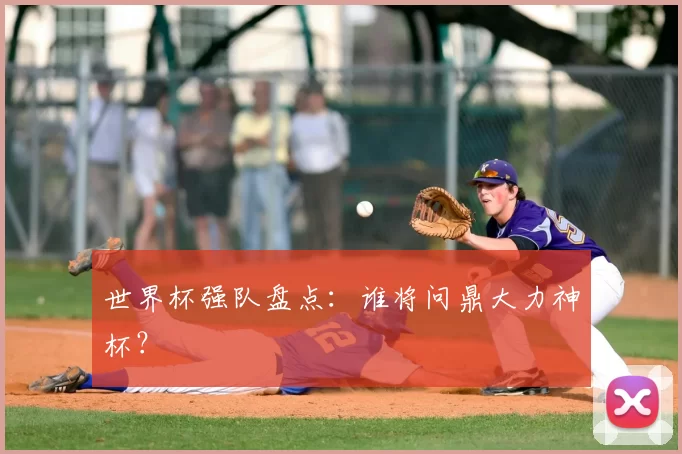 世界杯强队盘点：谁将问鼎大力神杯？