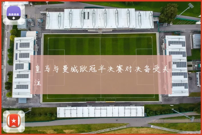 皇马与曼城欧冠半决赛对决备受关注
