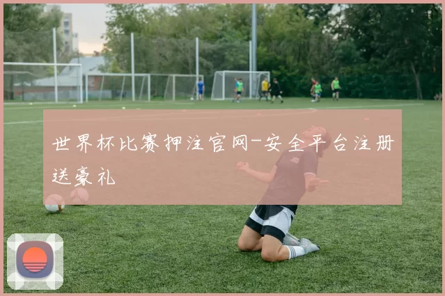 世界杯比赛押注官网-安全平台注册送豪礼