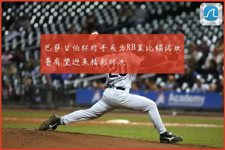 巴萨甘伯杯对手或为RB莱比锡诺坎普有望迎来精彩对决