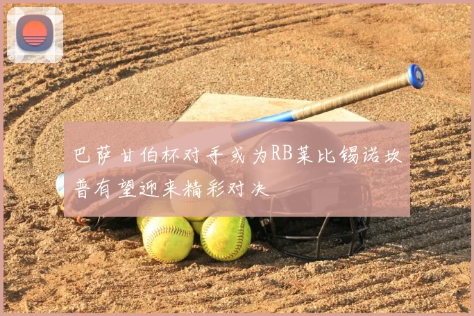 巴萨甘伯杯对手或为RB莱比锡诺坎普有望迎来精彩对决