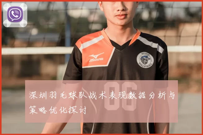深圳羽毛球队战术表现数据分析与策略优化探讨