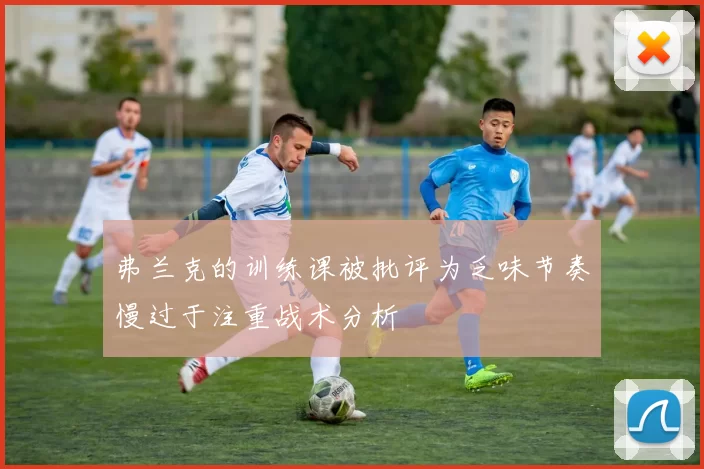 弗兰克的训练课被批评为乏味节奏慢过于注重战术分析