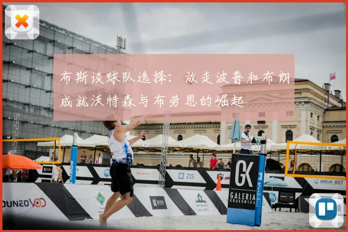 布斯谈球队选择:放走波普和布朗成就沃特森与布劳恩的崛起