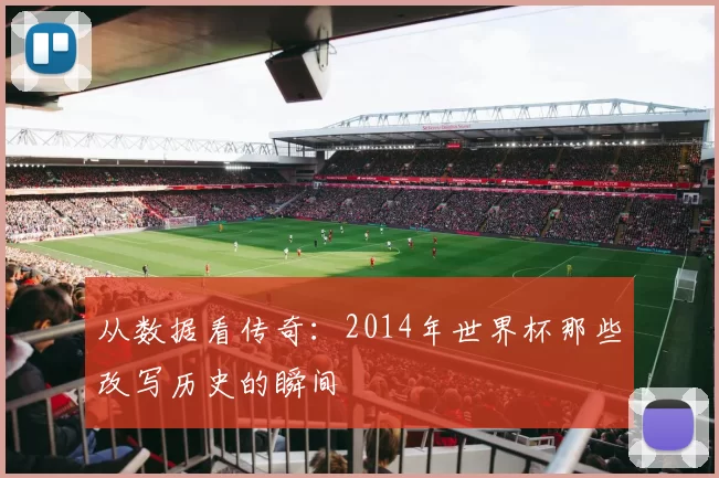 从数据看传奇:2014年世界杯那些改写历史的瞬间