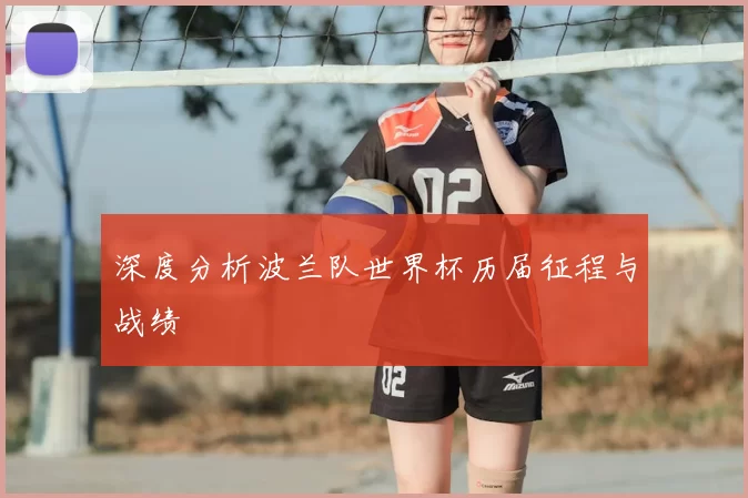 深度分析波兰队世界杯历届征程与战绩