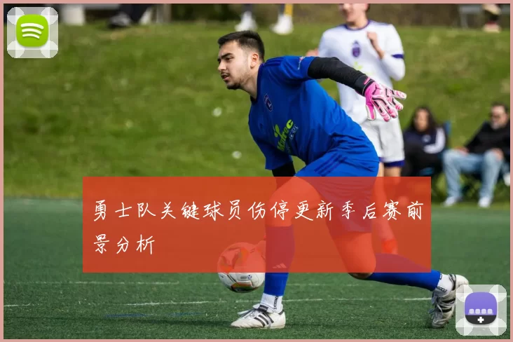 勇士队关键球员伤停更新季后赛前景分析