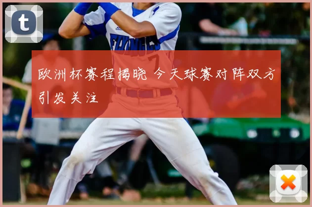 欧洲杯赛程揭晓 今天球赛对阵双方引发关注