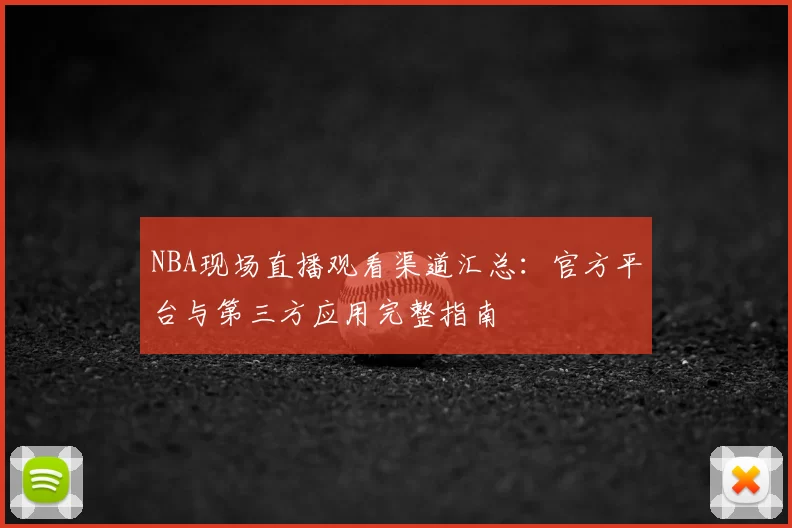 NBA现场直播观看渠道汇总：官方平台与第三方应用完整指南