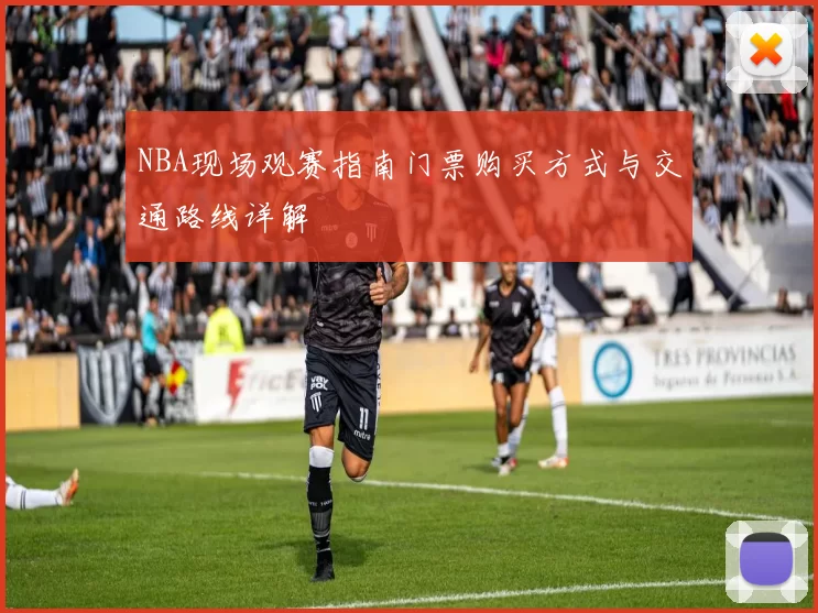 NBA现场观赛指南门票购买方式与交通路线详解
