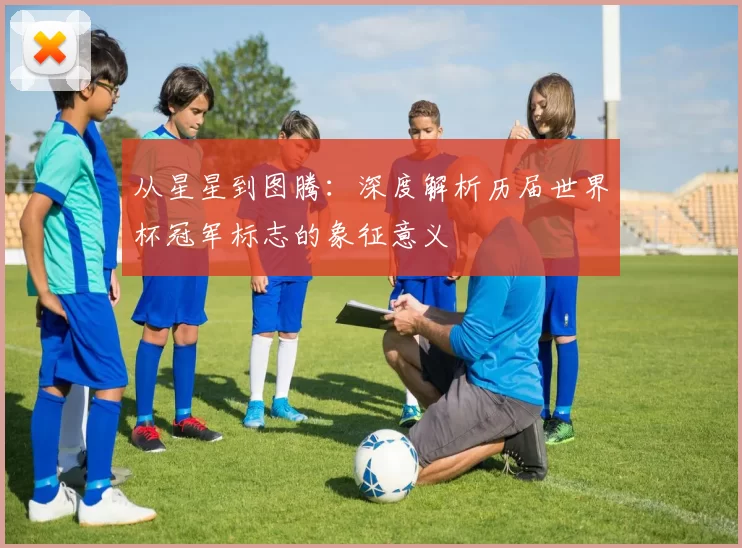 从星星到图腾:深度解析历届世界杯冠军标志的象征意义
