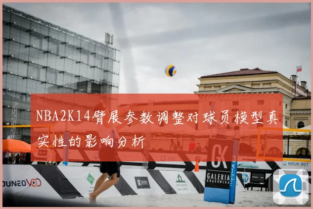NBA2K14臂展参数调整对球员模型真实性的影响分析