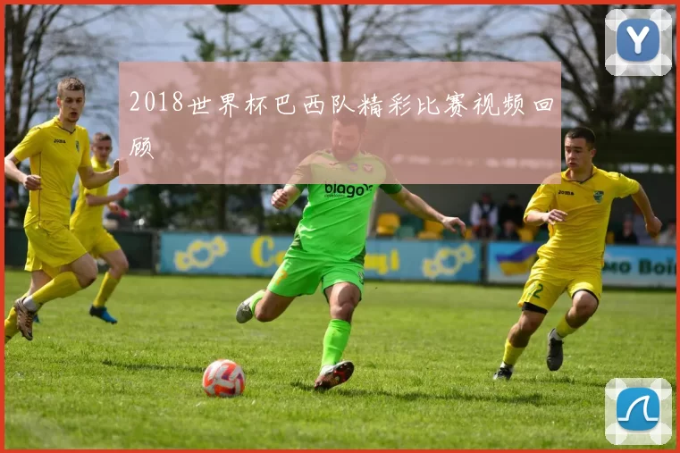 2018世界杯巴西队精彩比赛视频回顾