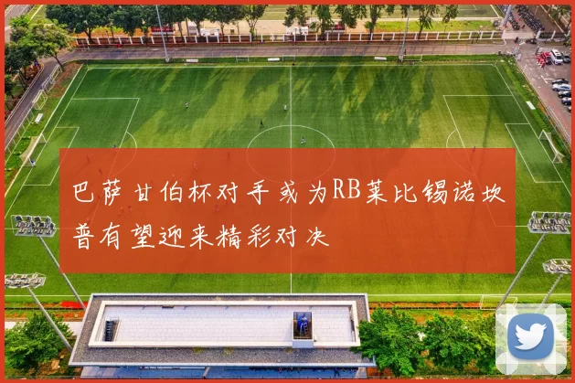巴萨甘伯杯对手或为RB莱比锡诺坎普有望迎来精彩对决